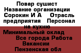 Повар-сушист › Название организации ­ Сорокин И.А. › Отрасль предприятия ­ Персонал на кухню › Минимальный оклад ­ 18 000 - Все города Работа » Вакансии   . Пензенская обл.